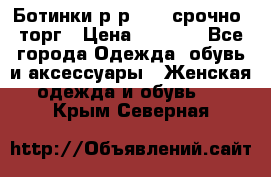 Ботинки р-р 39 , срочно, торг › Цена ­ 4 000 - Все города Одежда, обувь и аксессуары » Женская одежда и обувь   . Крым,Северная